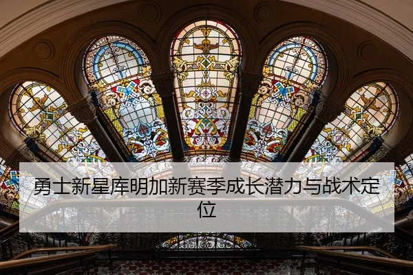 勇士新星库明加新赛季成长潜力与战术定位