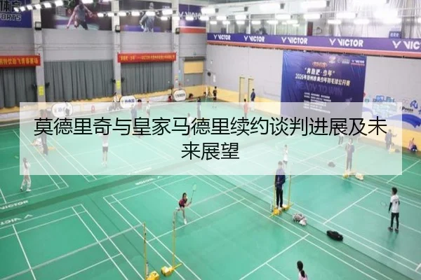 莫德里奇与皇家马德里续约谈判进展及未来展望